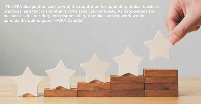 The CPA Designation carries with it a reputation for upholding ethical business practices, and that is something CPAs take very seriously. As gatekeepers for businesses, it's our duty to make sure the work we do upholds the public good. - CPA Canada